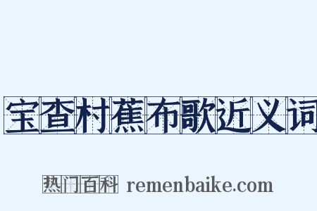 宝查村蕉布歌近义词是什么意思的图片